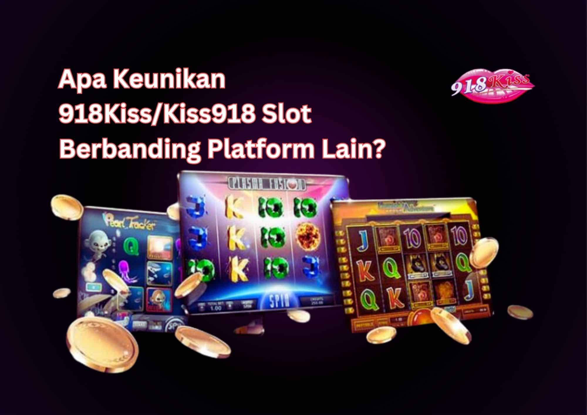 Apa Keunikan 918KissKiss918 Slot Berbanding Platform Lain